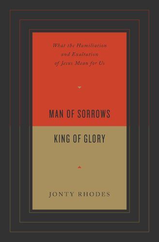Cover image for Man of Sorrows, King of Glory: What the Humiliation and Exaltation of Jesus Mean for Us