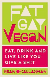 Cover image for Fat Gay Vegan: Eat, Drink and Live Like You Give a Sh!t