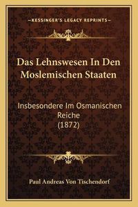 Cover image for Das Lehnswesen in Den Moslemischen Staaten: Insbesondere Im Osmanischen Reiche (1872)