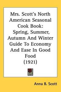 Cover image for Mrs. Scotts North American Seasonal Cook Book: Spring, Summer, Autumn and Winter Guide to Economy and Ease in Good Food (1921)