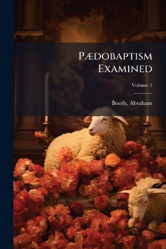 Cover image for P Dobaptism Examined: With Replies to the Arguments and Objections of Dr. Williams and Mr. Peter Edwards Volume V.2