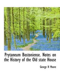 Cover image for Prytaneum Bostoniense. Notes on the History of the Old State House