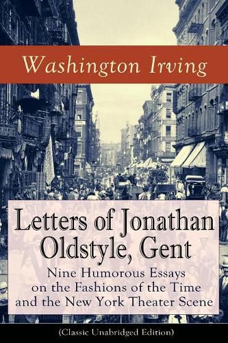 Cover image for Letters of Jonathan Oldstyle, Gent: Nine Humorous Essays on the Fashions of the Time and the New York Theater Scene (Classic Unabridged Edition): Satirical Account