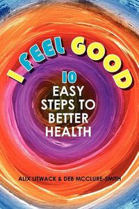 Cover image for I Feel Good: 10 Easy Steps to Better Health