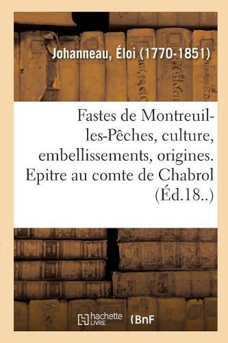 Les Fastes de Montreuil-Les-Peches, Sa Culture, Ses Embellissements Et Ses Origines: Epitre A M. Le Comte de Chabrol, Avec Des Notes Historiques Et Archeologiques