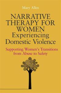 Cover image for Narrative Therapy for Women Experiencing Domestic Violence: Supporting Women's Transitions from Abuse to Safety