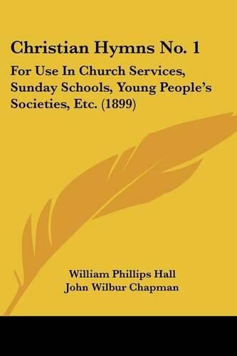 Cover image for Christian Hymns No. 1: For Use in Church Services, Sunday Schools, Young People's Societies, Etc. (1899)