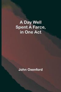 Cover image for A Day Well Spent A Farce, in One Act