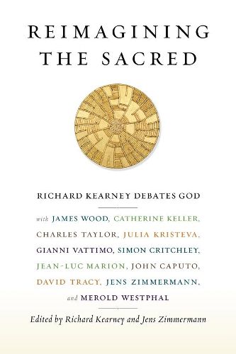 Cover image for Reimagining the Sacred: Richard Kearney Debates God with James Wood, Catherine Keller, Charles Taylor, Julia Kristeva, Gianni Vattimo, Simon Critchley, Jean-Luc Marion, John Caputo, David Tracy, Jens Zimmermann, and Merold Westphal