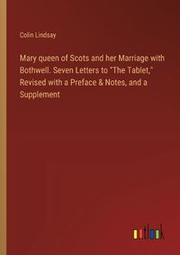 Cover image for Mary queen of Scots and her Marriage with Bothwell. Seven Letters to "The Tablet," Revised with a Preface & Notes, and a Supplement