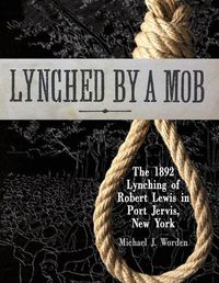 Cover image for Lynched by a Mob! The 1892 Lynching of Robert Lewis in Port Jervis, New York