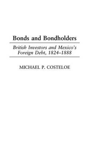 Cover image for Bonds and Bondholders: British Investors and Mexico's Foreign Debt, 1824-1888