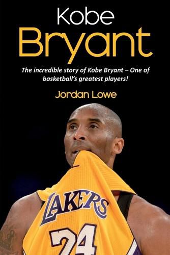 Kobe Bryant: The incredible story of Kobe Bryant - one of basketball's greatest players!
