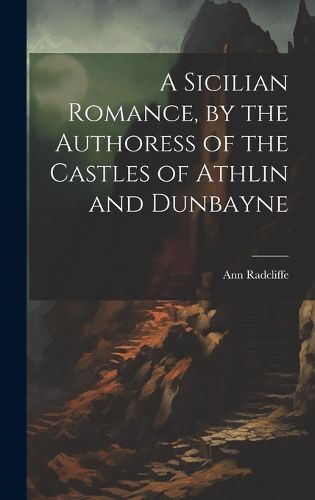 Cover image for A Sicilian Romance, by the Authoress of the Castles of Athlin and Dunbayne