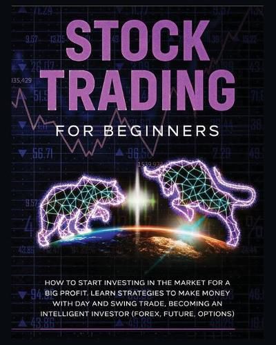 Cover image for Stock Trading for Beginners: Learn The Best Strategies To Make Money With Day And Swing Trade, Forex, Future and Options. How to Start Investing in the Market for a Big Profit