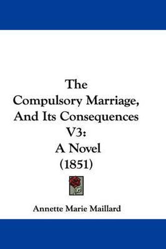 Cover image for The Compulsory Marriage, and Its Consequences V3: A Novel (1851)