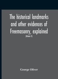 Cover image for The Historical Landmarks And Other Evidences Of Freemasonry, Explained