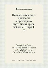 Cover image for Complete selected anecdotes about the court jester Balakirev, the favorite of Peter the 1st