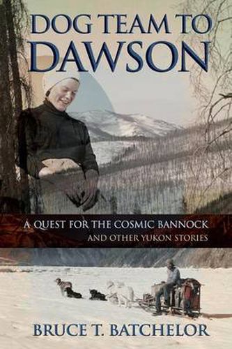 Cover image for Dog Team to Dawson: A Quest for the Cosmic Bannock and Other Yukon Stories