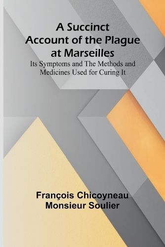 Cover image for A Succinct Account of the Plague at Marseilles; Its Symptoms and the Methods and Medicines Used for Curing It