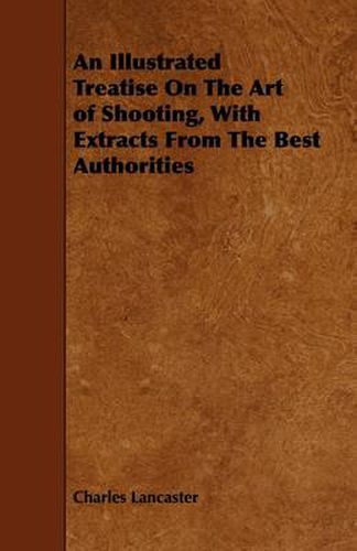 Cover image for An Illustrated Treatise On The Art of Shooting, With Extracts From The Best Authorities