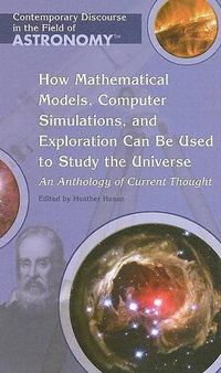 Cover image for How Mathematical Models, Computer Simulations, and Exploration Can Be Used to Study the Universe: An Anthology of Current Thought