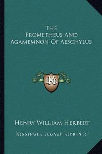 Cover image for The Prometheus and Agamemnon of Aeschylus the Prometheus and Agamemnon of Aeschylus