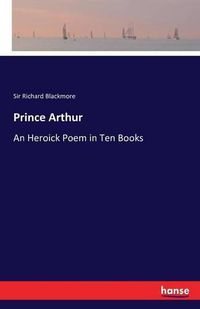 Cover image for Prince Arthur: An Heroick Poem in Ten Books