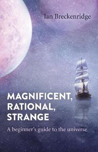 Cover image for Magnificent, Rational, Strange: A beginner's guide to the universe