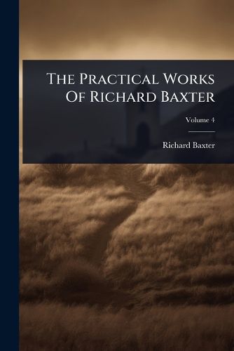 Cover image for The Practical Works Of Richard Baxter
