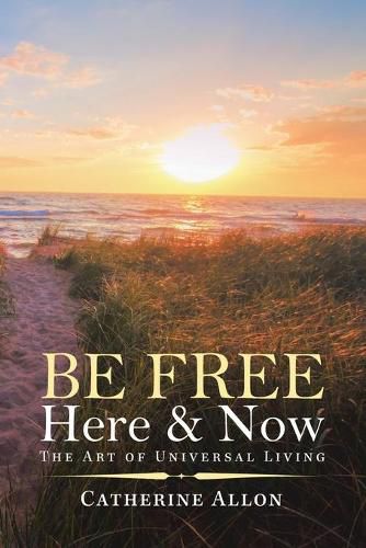 Cover image for Be Free Here & Now: The Art of Universal Living