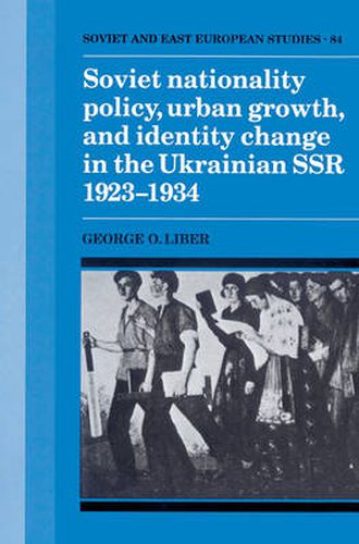 Cover image for Soviet Nationality Policy, Urban Growth, and Identity Change in the Ukrainian SSR 1923-1934