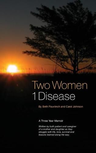 Cover image for Two Women 1 Disease: A Three Year Memoir Written by both patient and caregiver of a mother and daughter as they struggle with life, love, survival and lessons learned along the way.