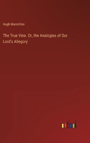 Cover image for The True Vine. Or, the Analogies of Our Lord's Allegory