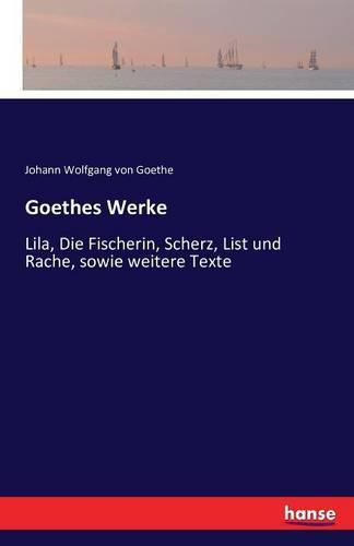 Cover image for Goethes Werke: Lila, Die Fischerin, Scherz, List und Rache, sowie weitere Texte