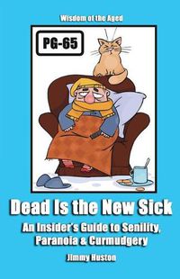 Cover image for Dead Is the New Sick: An Insider's Guide to Senility, Paranoia, & Curmudgery