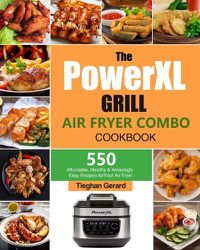 Cover image for The PowerXL Grill Air Fryer Combo Cookbook: 550 Affordable, Healthy & Amazingly Easy Recipes for Your Air Fryer