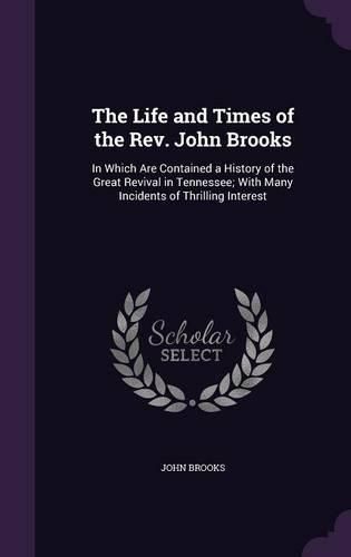 The Life and Times of the REV. John Brooks: In Which Are Contained a History of the Great Revival in Tennessee; With Many Incidents of Thrilling Interest