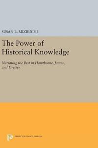 Cover image for The Power of Historical Knowledge: Narrating the Past in Hawthorne, James, and Dreiser