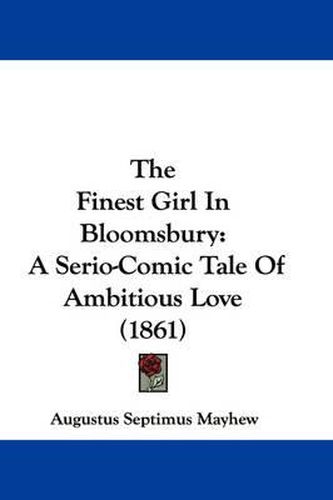 Cover image for The Finest Girl In Bloomsbury: A Serio-Comic Tale Of Ambitious Love (1861)