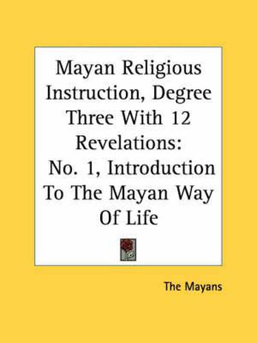 Cover image for Mayan Religious Instruction, Degree Three with 12 Revelations: No. 1, Introduction to the Mayan Way of Life