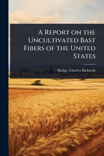 Cover image for A Report on the Uncultivated Bast Fibers of the United States