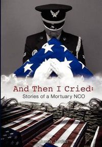 Cover image for And Then I Cried: Stories of a Mortuary Nco