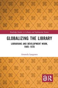 Cover image for Globalizing the Library: Librarians and Development Work, 1945-1970