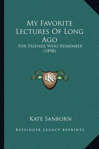 Cover image for My Favorite Lectures of Long Ago My Favorite Lectures of Long Ago: For Friends Who Remember (1898) for Friends Who Remember (1898)