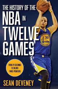 Cover image for The History of the NBA in Twelve Games: From 24 Seconds to 30,000 3-Pointers