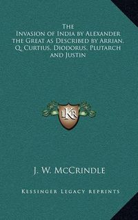 Cover image for The Invasion of India by Alexander the Great as Described by Arrian, Q. Curtius, Diodorus, Plutarch and Justin