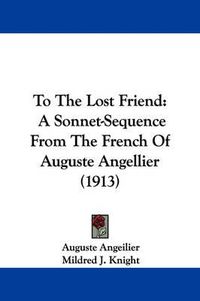 Cover image for To the Lost Friend: A Sonnet-Sequence from the French of Auguste Angellier (1913)