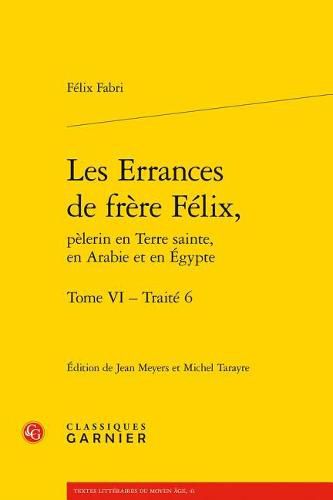 Les Errances de Frere Felix, Pelerin En Terre Sainte, En Arabie Et En Egypte. Tome VI - Traite 6