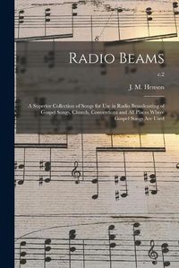 Cover image for Radio Beams: a Superior Collection of Songs for Use in Radio Broadcasting of Gospel Songs, Church, Conventions and All Places Where Gospel Songs Are Used; c.2